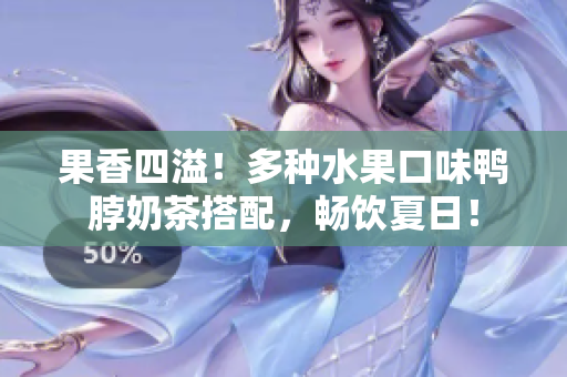 果香四溢！多种水果口味鸭脖奶茶搭配，畅饮夏日！