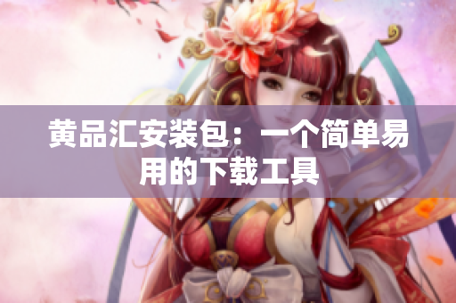 黄品汇安装包：一个简单易用的下载工具