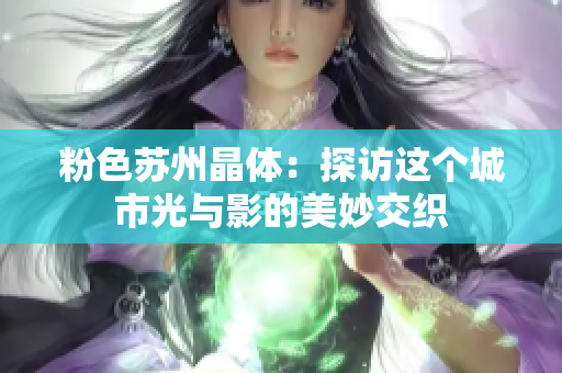 粉色苏州晶体：探访这个城市光与影的美妙交织