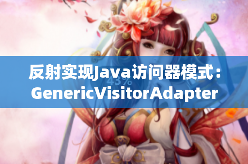 反射实现Java访问器模式：GenericVisitorAdapter重构