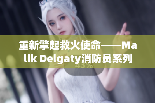 重新擎起救火使命——Malik Delgaty消防员系列