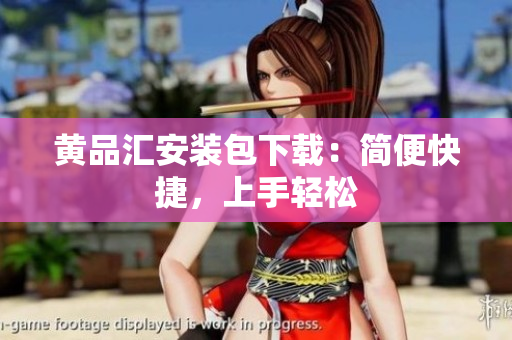 黄品汇安装包下载：简便快捷，上手轻松