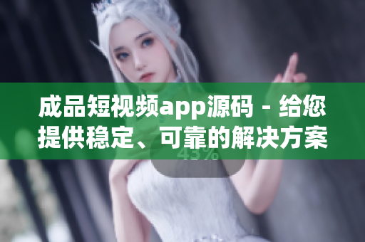成品短视频app源码 - 给您提供稳定、可靠的解决方案