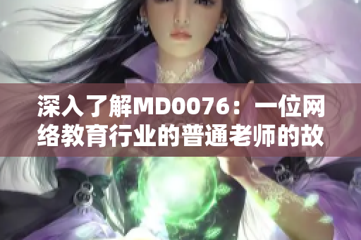 深入了解MD0076：一位网络教育行业的普通老师的故事