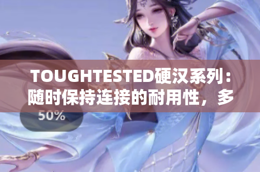 TOUGHTESTED硬汉系列：随时保持连接的耐用性，多功能性和防水性！