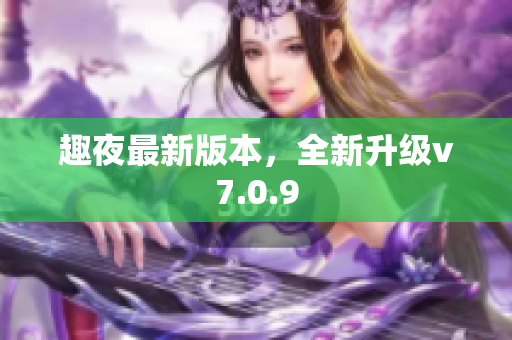 趣夜最新版本，全新升级v7.0.9