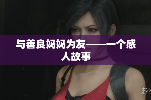 与善良妈妈为友——一个感人故事