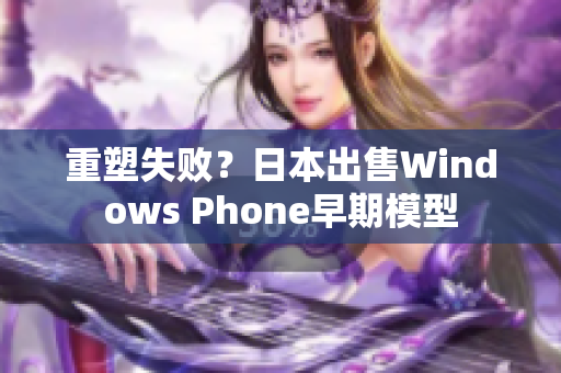重塑失败？日本出售Windows Phone早期模型