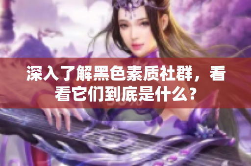 深入了解黑色素质社群，看看它们到底是什么？