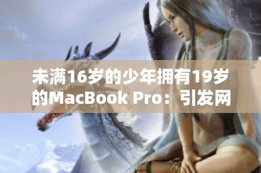未满16岁的少年拥有19岁的MacBook Pro：引发网友热议