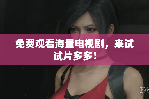 免费观看海量电视剧，来试试片多多！