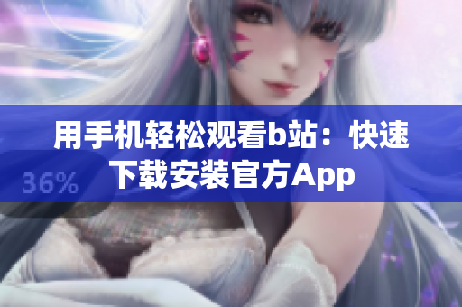用手机轻松观看b站：快速下载安装官方App