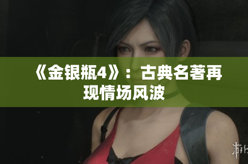 《金银瓶4》：古典名著再现情场风波