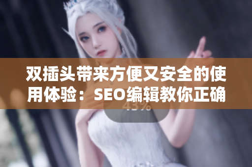 双插头带来方便又安全的使用体验：SEO编辑教你正确使用双插头