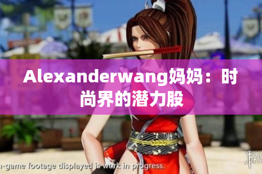 Alexanderwang妈妈：时尚界的潜力股