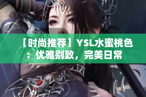 【时尚推荐】YSL水蜜桃色：优雅别致，完美日常