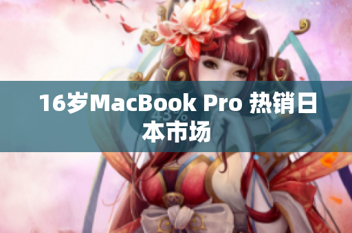 16岁MacBook Pro 热销日本市场