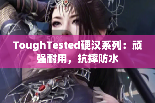 ToughTested硬汉系列：顽强耐用，抗摔防水