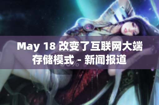 May 18 改变了互联网大端存储模式 - 新闻报道