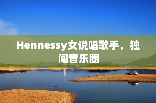 Hennessy女说唱歌手，独闯音乐圈