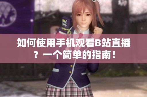 如何使用手机观看B站直播？一个简单的指南！