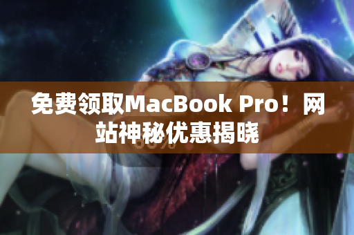 免费领取MacBook Pro！网站神秘优惠揭晓