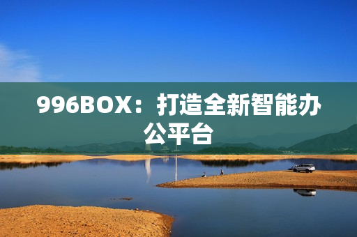 996BOX：打造全新智能办公平台