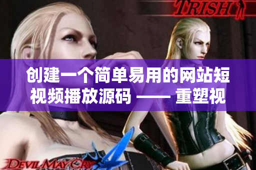 创建一个简单易用的网站短视频播放源码 —— 重塑视频网站体验
