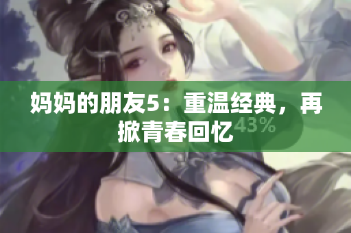 妈妈的朋友5：重温经典，再掀青春回忆