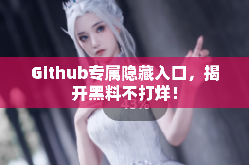 Github专属隐藏入口，揭开黑料不打烊！