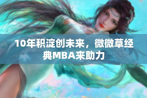 10年积淀创未来，微微草经典MBA来助力