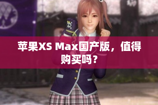 苹果XS Max国产版，值得购买吗？