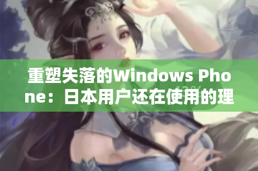 重塑失落的Windows Phone：日本用户还在使用的理由