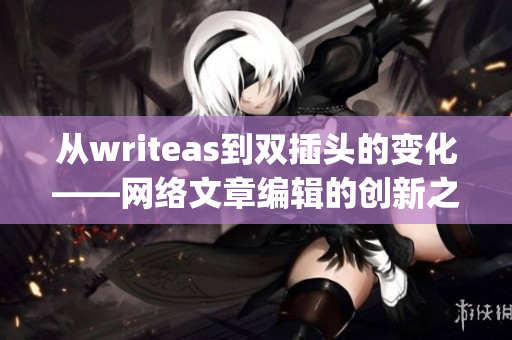从writeas到双插头的变化——网络文章编辑的创新之路)