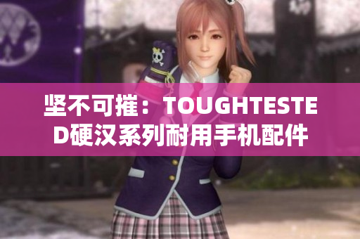 坚不可摧：TOUGHTESTED硬汉系列耐用手机配件