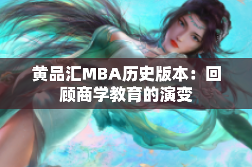 黄品汇MBA历史版本：回顾商学教育的演变