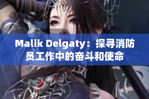 Malik Delgaty：探寻消防员工作中的奋斗和使命