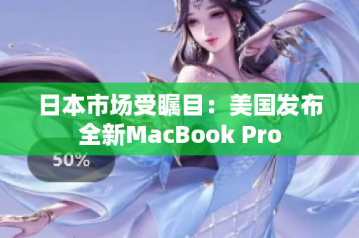 日本市场受瞩目：美国发布全新MacBook Pro