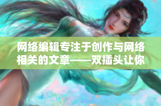 网络编辑专注于创作与网络相关的文章——双插头让你信手拈来!