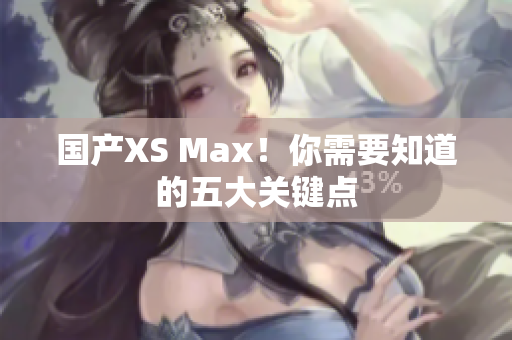 国产XS Max！你需要知道的五大关键点