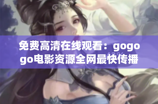 免费高清在线观看：gogogo电影资源全网最快传播