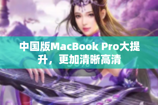 中国版MacBook Pro大提升，更加清晰高清