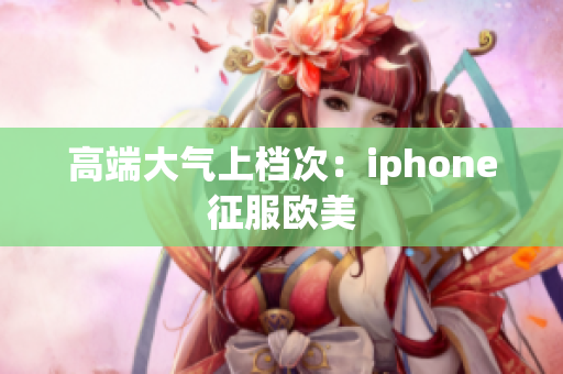 高端大气上档次：iphone征服欧美