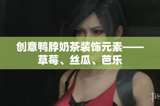 创意鸭脖奶茶装饰元素——草莓、丝瓜、芭乐