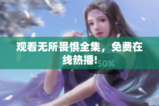 观看无所畏惧全集，免费在线热播!
