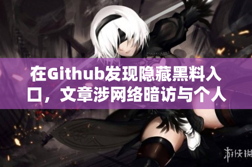 在Github发现隐藏黑料入口，文章涉网络暗访与个人隐私
