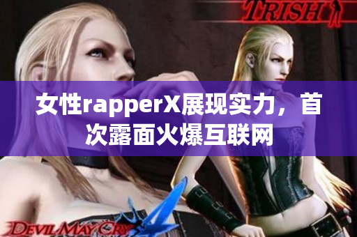 女性rapperX展现实力，首次露面火爆互联网