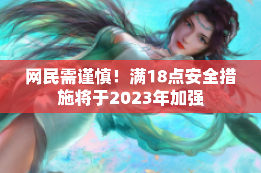 网民需谨慎！满18点安全措施将于2023年加强