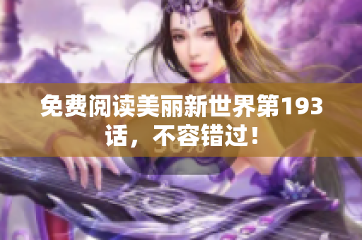 免费阅读美丽新世界第193话，不容错过！