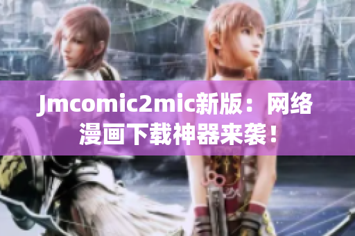 Jmcomic2mic新版：网络漫画下载神器来袭！